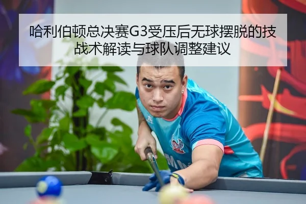 哈利伯顿总决赛G3受压后无球摆脱的技战术解读与球队调整建议